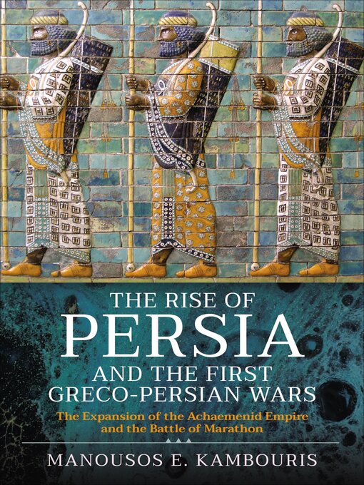 Title details for The Rise of Persia and the First Greco-Persian Wars by Manousos E. Kambouris - Available